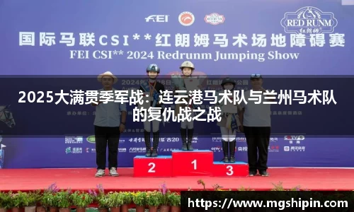 2025大满贯季军战：连云港马术队与兰州马术队的复仇战之战