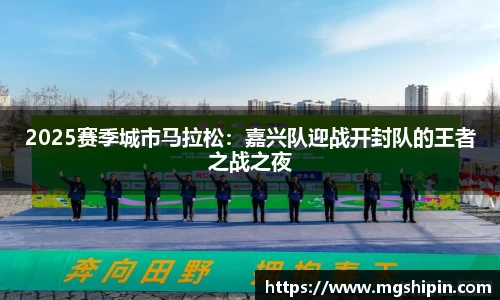 2025赛季城市马拉松：嘉兴队迎战开封队的王者之战之夜