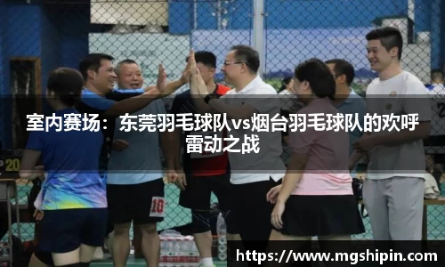 室内赛场：东莞羽毛球队vs烟台羽毛球队的欢呼雷动之战