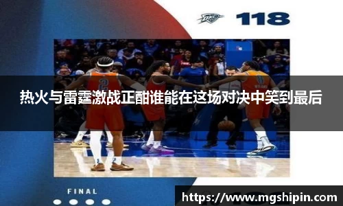 热火与雷霆激战正酣谁能在这场对决中笑到最后