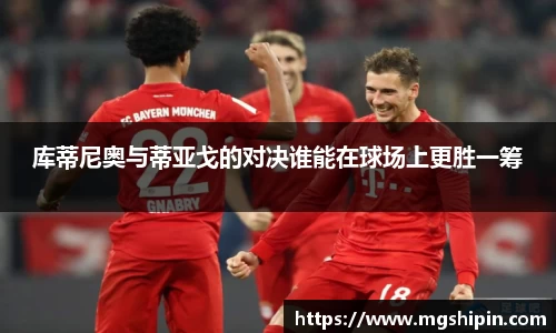 库蒂尼奥与蒂亚戈的对决谁能在球场上更胜一筹